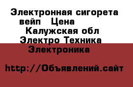 Электронная сигорета вейп › Цена ­ 2 900 - Калужская обл. Электро-Техника » Электроника   